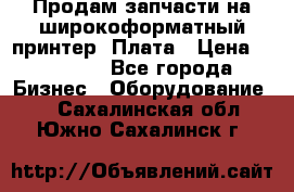 Продам запчасти на широкоформатный принтер. Плата › Цена ­ 27 000 - Все города Бизнес » Оборудование   . Сахалинская обл.,Южно-Сахалинск г.